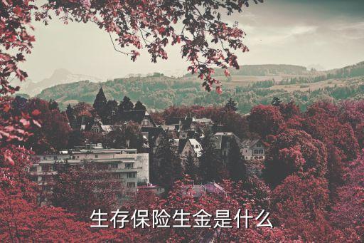 保險(xiǎn)總生成金什么意思，生存保險(xiǎn)生金是什么...